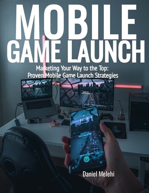 Mobile Game Launch: Marketing Your Way to the Top: Proven Mobile Game Launch Strategies (Paperback)