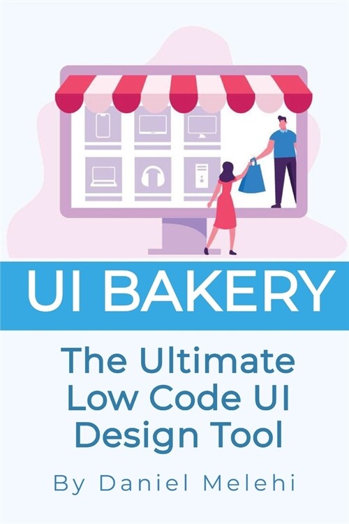 UI Bakery: The Ultimate Low Code UI Design Tool (Paperback)