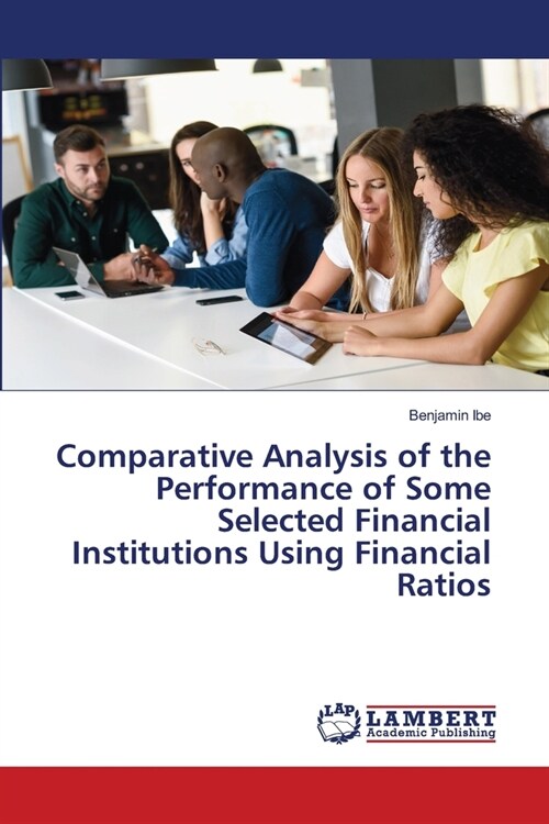 Comparative Analysis of the Performance of Some Selected Financial Institutions Using Financial Ratios (Paperback)