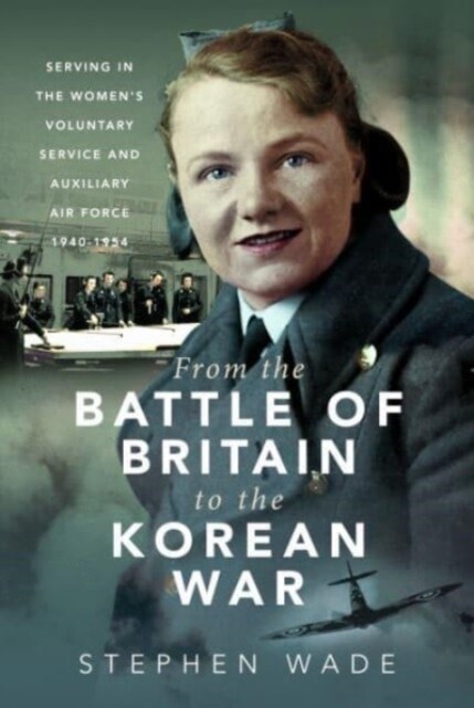 From the Battle of Britain to the Korean War : Serving in the Womens Voluntary Service and Auxiliary Air Force, 1940-1954 (Hardcover)