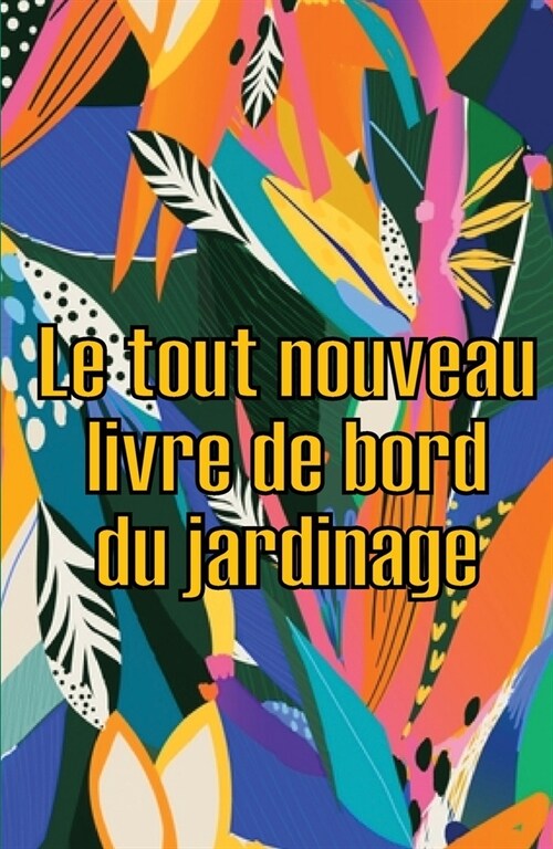 Le tout nouveau livre de bord du jardinage: Le livre de jardinage pour les d?utants et les jardiniers chevronn?, les fleurs, les fruits et les l?um (Paperback)