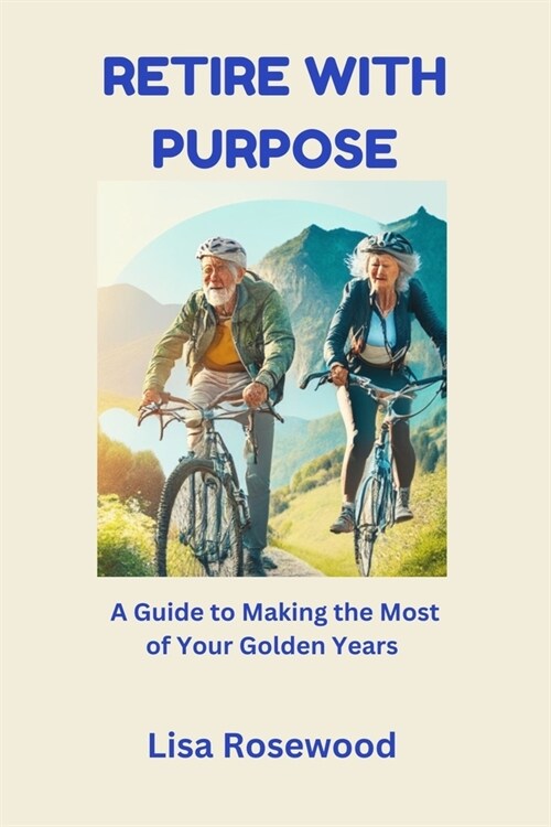 Retire with Purpose: A Guide to Making the Most of Your Golden Years (Paperback)