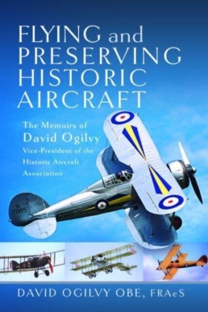 Flying and Preserving Historic Aircraft : The Memoirs of David Ogilvy OBE, Vice-President of the Historic Aircraft Association (Hardcover)