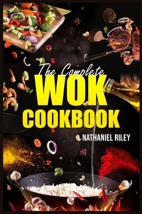The Complete Wok Cookbook: The Ultimate Guide to Stir-Fry, Pan-Fry, Steam, Deep-Fry, and More (2023 Beginner Crash Course) (Paperback)