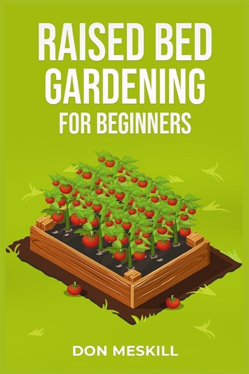Raised Bed Gardening for Beginners: A Step-by-Step Guide to Growing Your Own Vegetables, Herbs, and Flowers (2023 Crash Course for Beginners) (Paperback)