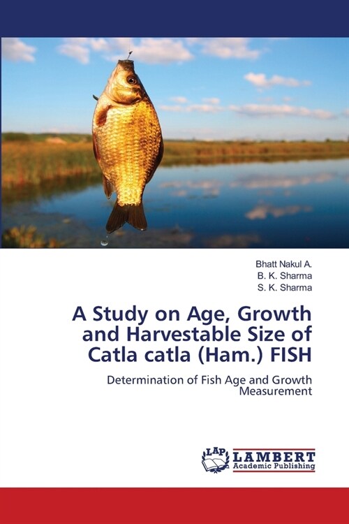 A Study on Age, Growth and Harvestable Size of Catla catla (Ham.) FISH (Paperback)