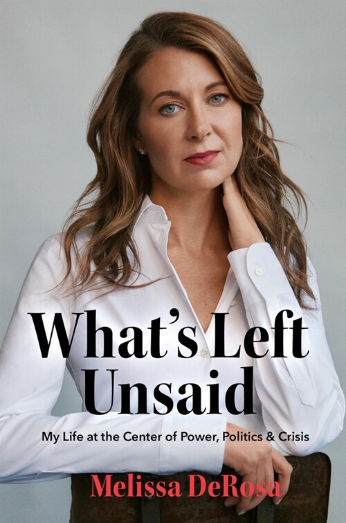 Whats Left Unsaid: My Life at the Center of Power, Politics & Crisis (Hardcover)