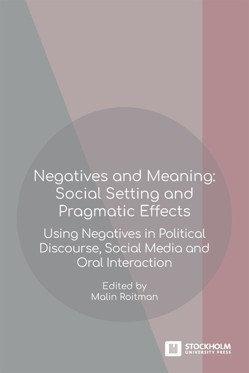 Negatives and Meaning: Social Setting and Pragmatic Effects: Using Negatives in Political Discourse, Social Media and Oral Interaction (Paperback)