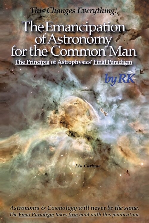 The Emancipation of Astronomy for the Common Man: The Principia of Astrophysics Final Paradigm (Paperback)