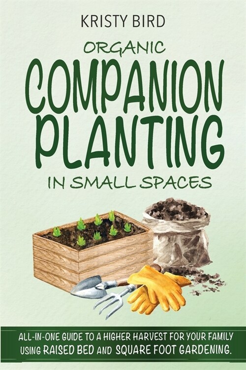 Organic Companion Planting in Small Spaces: All-In-One Guide to a Higher Harvest for Your Family Using Raised Bed Square Foot Gardening. (Paperback)