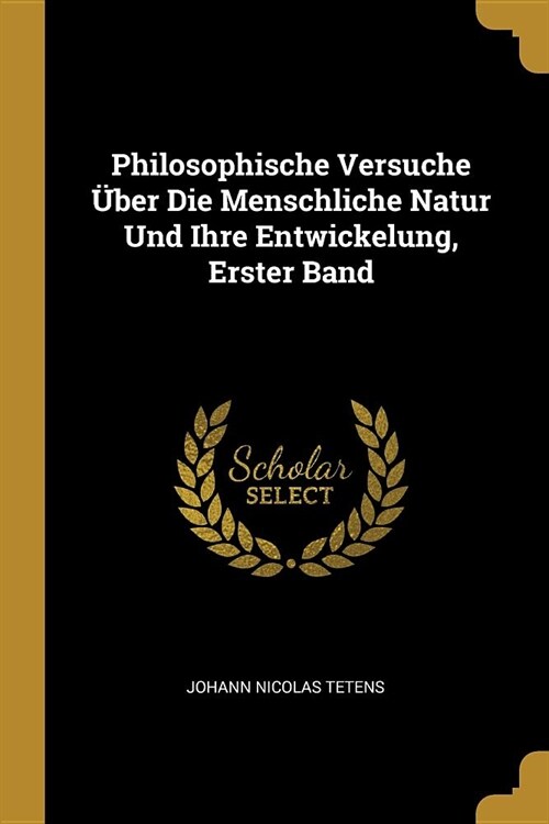 Philosophische Versuche ?er Die Menschliche Natur Und Ihre Entwickelung, Erster Band (Paperback)