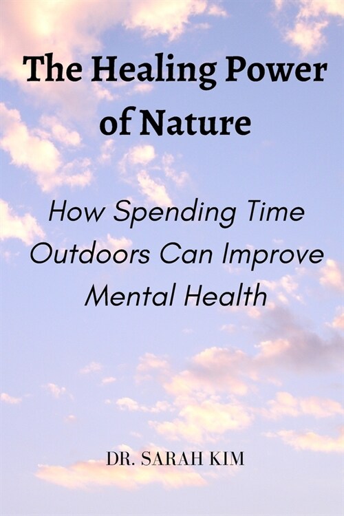 The Healing Power of Nature: How Spending Time Outdoors Can Improve Mental Health (Paperback)