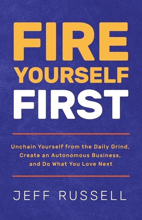Fire Yourself First: Unchain Yourself from the Daily Grind, Create an Autonomous Business, and Do What You Love Next (Paperback)