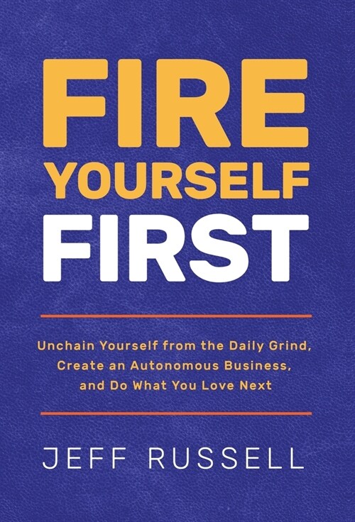 Fire Yourself First: Unchain Yourself from the Daily Grind, Create an Autonomous Business, and Do What You Love Next (Hardcover)