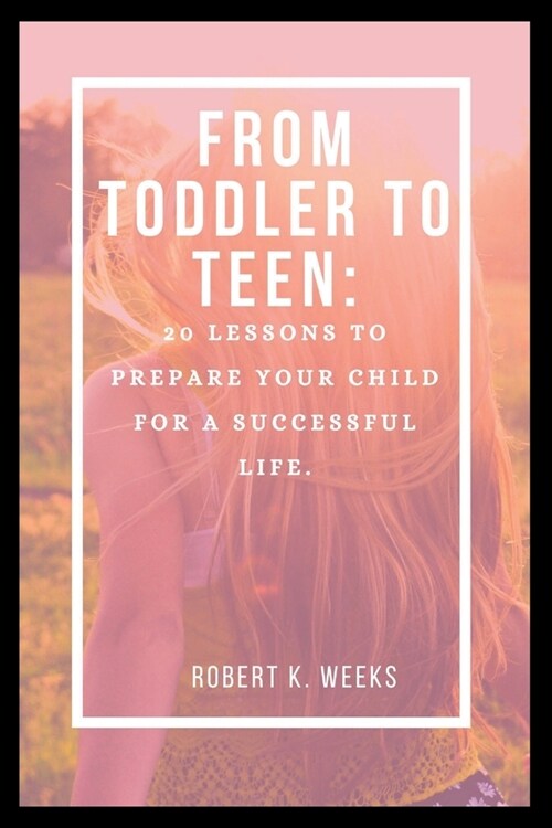 From Toddler to Teen: 20 Lessons to Prepare Your Child for a Successful Life (Paperback)