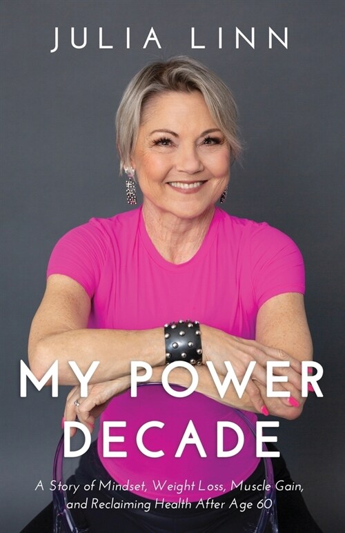 My Power Decade: A Story of Mindset, Weight Loss, Muscle Gain, and Reclaiming Health After Age Sixty (Paperback)