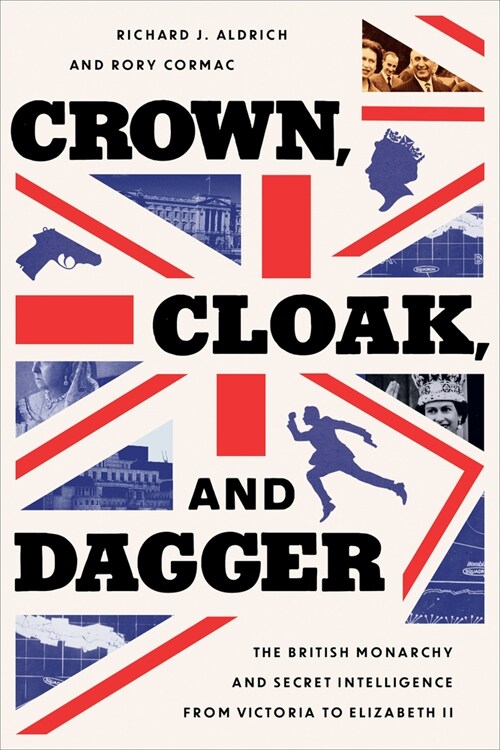 Crown, Cloak, and Dagger: The British Monarchy and Secret Intelligence from Victoria to Elizabeth II (Hardcover)