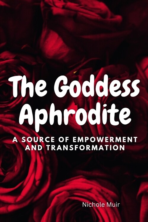 The Goddess Aphrodite: A Source of Empowerment and Transformation (Paperback)