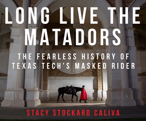 Long Live the Matadors: The Fearless History of Texas Techs Masked Rider (Hardcover)