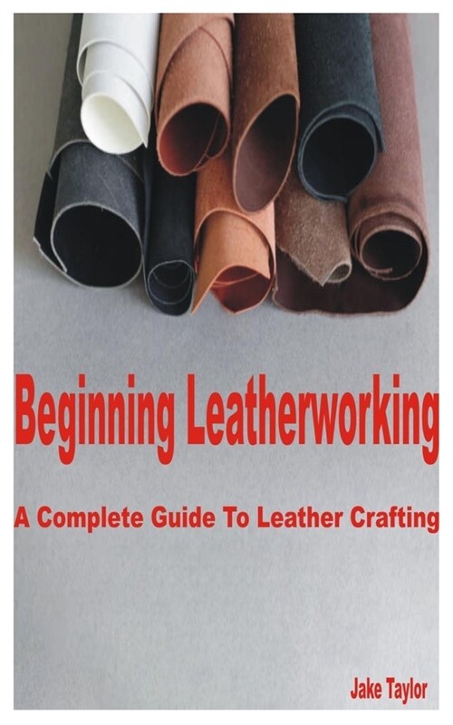 Beginning Leatherworking: A Complete Guide to Leather Crafting (Paperback)
