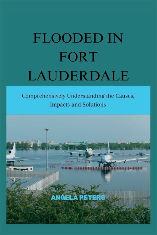 Flooded in Fort Lauderdale: Comprehensively Understanding the Causes, Impacts and Solutions (Paperback)