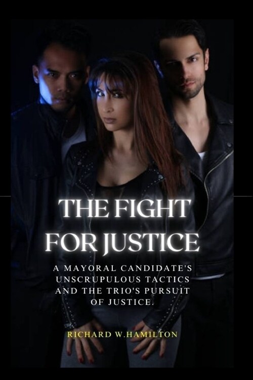 The Fight For Justice: A Mayoral Candidates Unscrupulous Tactics and the Trios Pursuit of Justice. (Paperback)