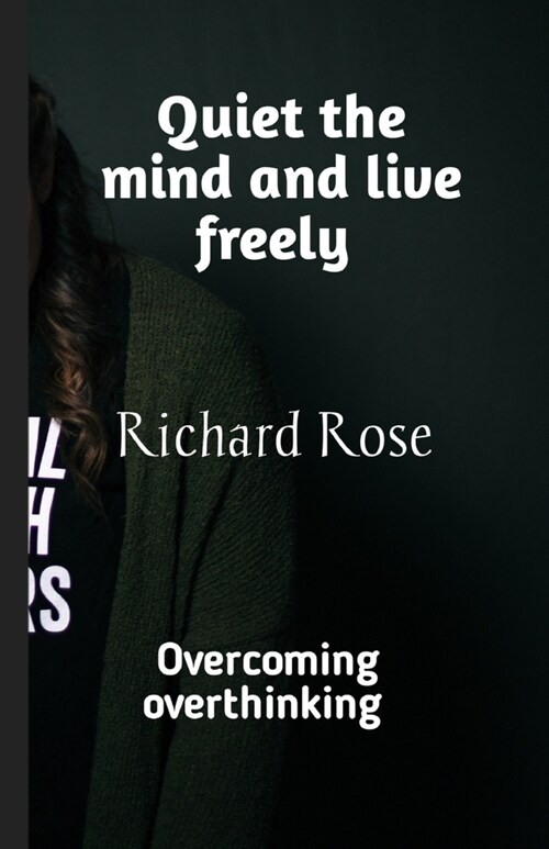 Quiet the mind and live freely: Overcoming overthinking (Paperback)