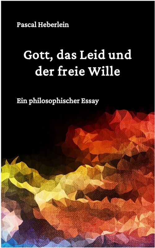 Gott, das Leid und der freie Wille.: Ein philosophischer Essay (Paperback)