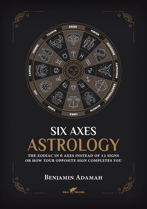 Six Axes Astrology: The zodiac in 6 axes instead of 12 signs or how your opposite sign completes you (Paperback)