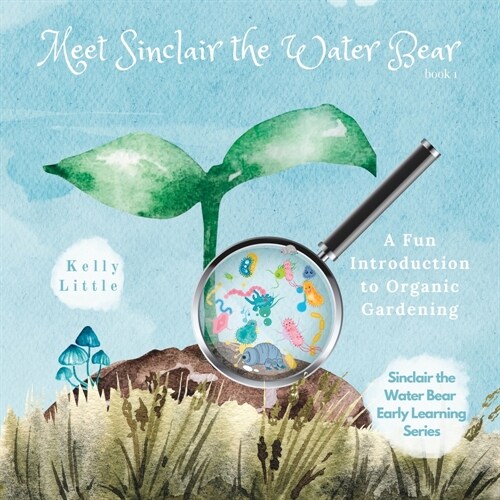 Meet Sinclair the Water Bear: A Fun Introduction to Organic Gardening for Young Learners (Paperback)