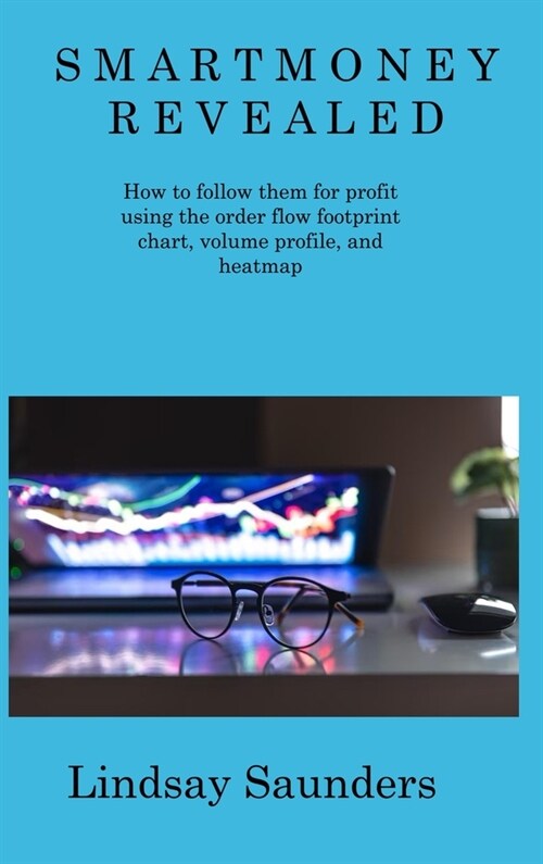 Smart Money Revealed: How to follow them for profit using the order flow footprint chart, volume profile, and heatmap (Hardcover)