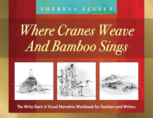 Where Cranes Weave and Bamboo Sings: The Write Start: A Visual Narrative Workbook for Teachers and Writers (Paperback)