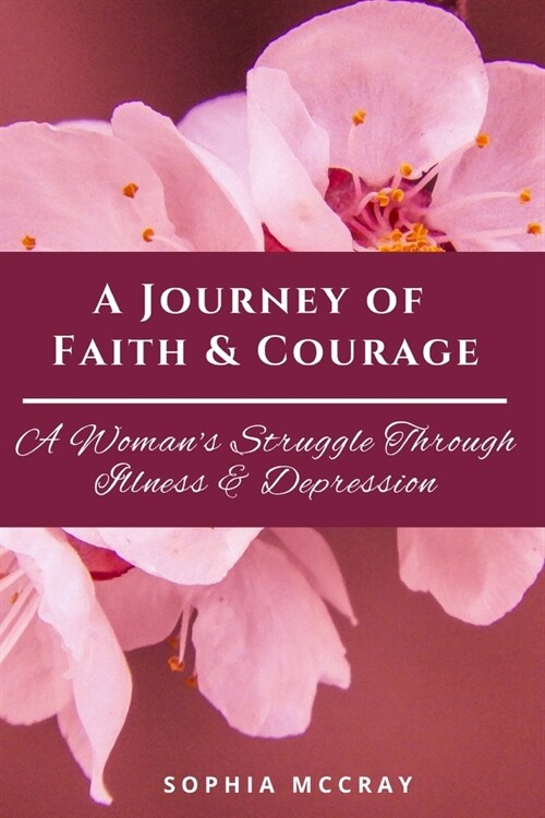 A Journey of Faith & Courage: A Womans Struggle Through Illness & Depression (Paperback)