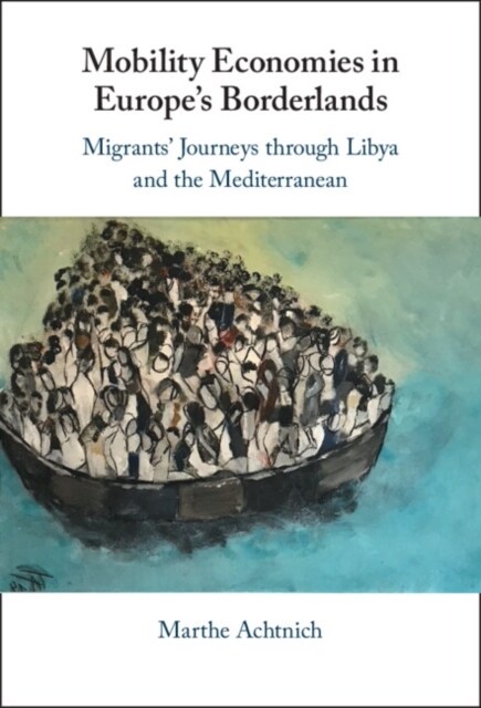 Mobility Economies in Europes Borderlands : Migrants Journeys through Libya and the Mediterranean (Hardcover)