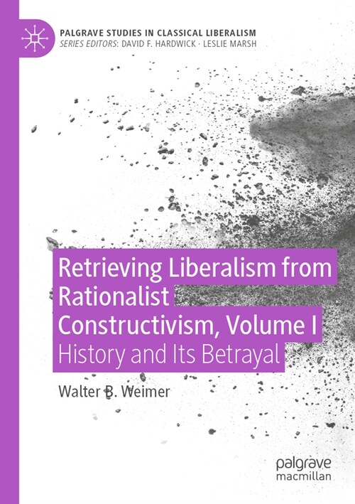 Retrieving Liberalism from Rationalist Constructivism, Volume I: History and Its Betrayal (Paperback, 2022)
