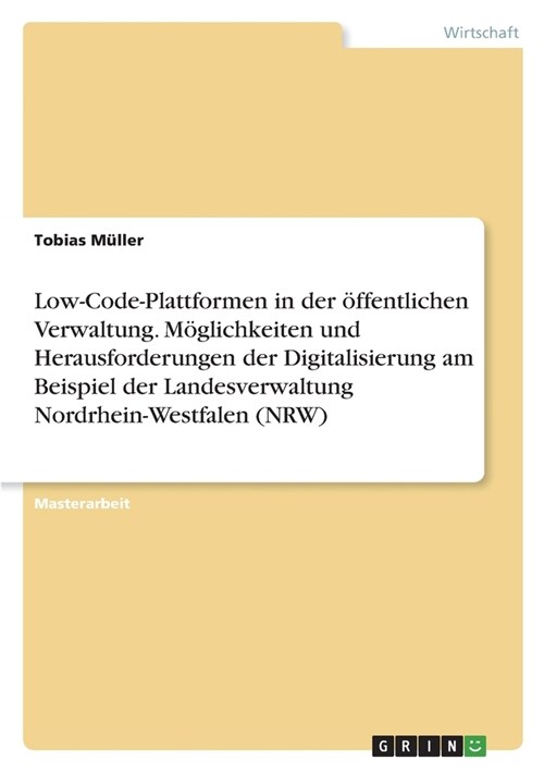 Low-Code-Plattformen in der ?fentlichen Verwaltung. M?lichkeiten und Herausforderungen der Digitalisierung am Beispiel der Landesverwaltung Nordrhei (Paperback)