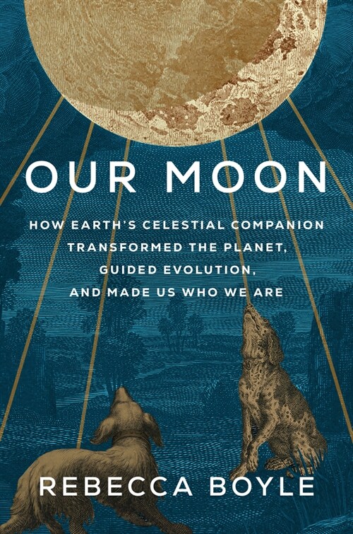 Our Moon: How Earths Celestial Companion Transformed the Planet, Guided Evolution, and Made Us Who We Are (Hardcover)