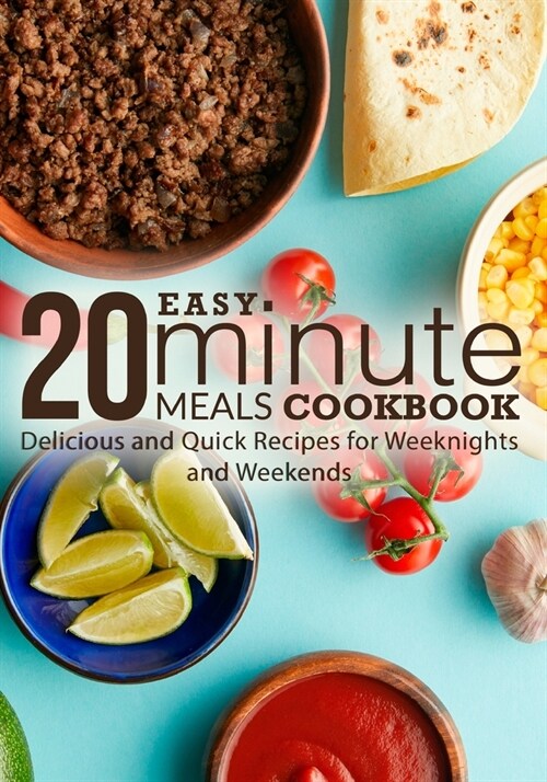 Easy 20 Minute Meals Cookbook: Delicious and Quick Recipes for Weeknights and Weekends (Paperback)