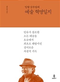 (일향 강우방의) 예술 혁명일지 : 인류가 창조한 모든 예술을 오류에서 최초로 해방시킨 경이로운 자전적 기록 표지이미지