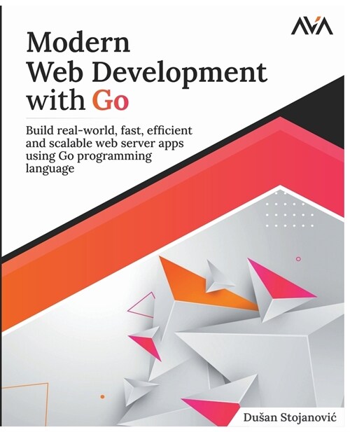 Modern Web Development with Go: Build Real-World, Fast, Efficient and Scalable Web Server Apps Using Go Programming Language (Paperback)