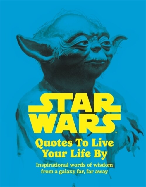 Star Wars Quotes To Live Your Life By : Inspirational words of wisdom from a galaxy far, far away (Hardcover)