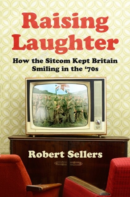 Raising Laughter : How the Sitcom Kept Britain Smiling in the 70s (Paperback, New ed)