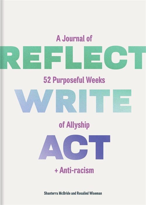 Reflect, Write, Act : A Journal of 52 Purposeful Weeks of Allyship and Anti-racism (Diary)
