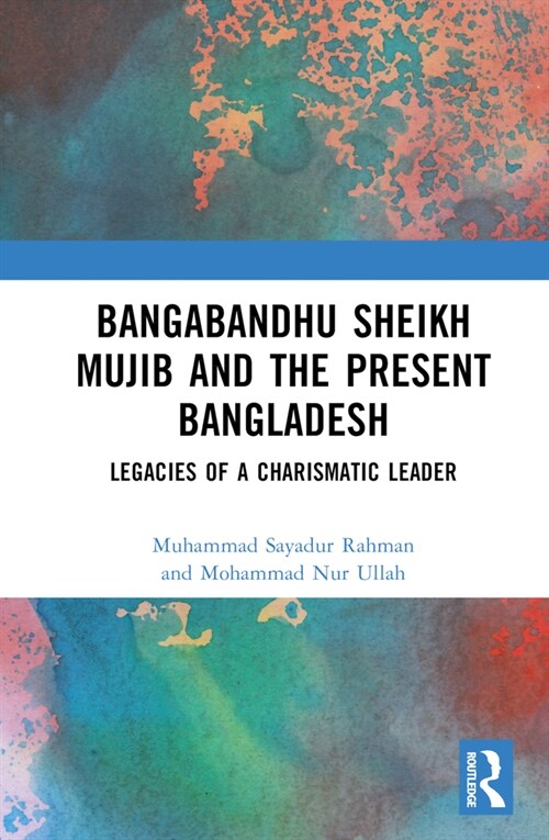 Bangabandhu Sheikh Mujib and the Present Bangladesh : Legacies of a Charismatic Leader (Hardcover)