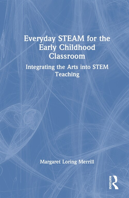 Everyday STEAM for the Early Childhood Classroom : Integrating the Arts into STEM Teaching (Hardcover)