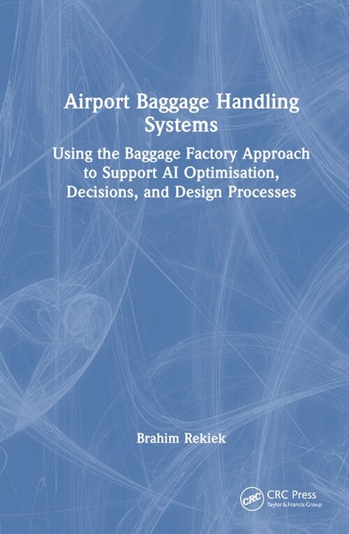 Airport Baggage Handling Systems : Using the Baggage Factory Approach to Support AI Optimisation, Decisions, and Design Processes (Hardcover)