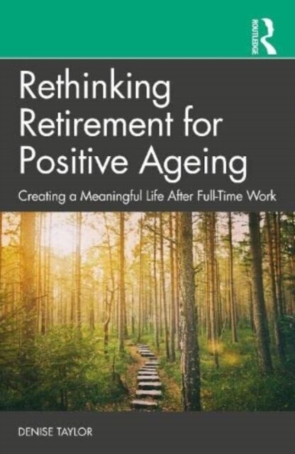 Rethinking Retirement for Positive Ageing : Creating a Meaningful Life After Full-Time Work (Paperback)