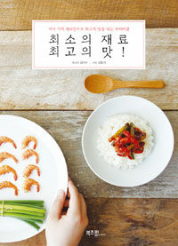 최소의 재료 최고의 맛! :서너 가지 재료만으로 최고의 맛을 내는 요리비결 