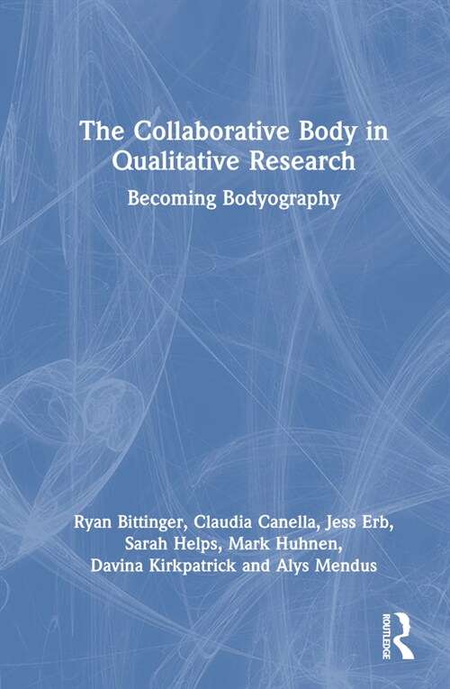 The Collaborative Body in Qualitative Research : Becoming Bodyography (Hardcover)