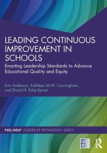 Leading Continuous Improvement in Schools : Enacting Leadership Standards to Advance Educational Quality and Equity (Paperback)